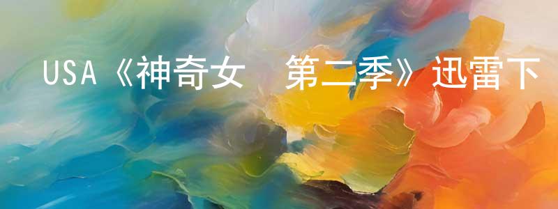 曾明玉發布USA《神奇女俠第二季》迅雷下載/在線觀看/百度云-魔幻/科幻-美劇天堂
